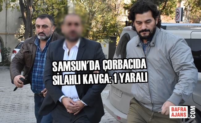 Samsun'da Çorbacıda Silahlı Kavga: 1 Yaralı