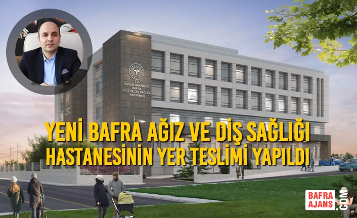 Yeni Bafra Ağız ve Diş Sağlığı Hastanesinin Yer Teslimi Yapıldı