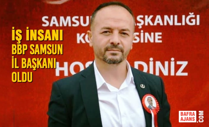 İş İnsanı BBP Samsun İl Başkanı Oldu