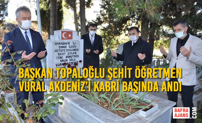 Başkan Topaloğlu; Şehit Öğretmen Vural Akdeniz’i Kabri Başında Andı