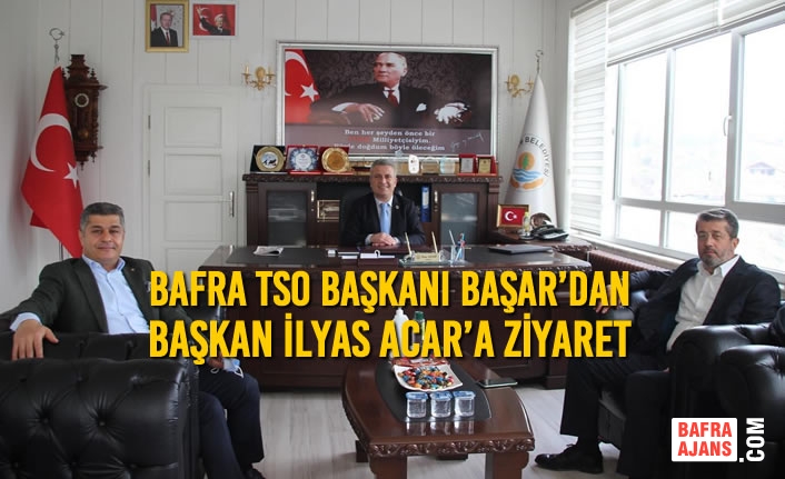 Bafra TSO Başkanı Başar’dan Başkan İlyas Acar’a Ziyaret