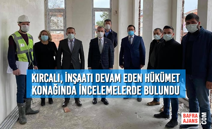 Kırcalı, İnşaatı Devam Eden Hükümet Konağında İncelemelerde Bulundu