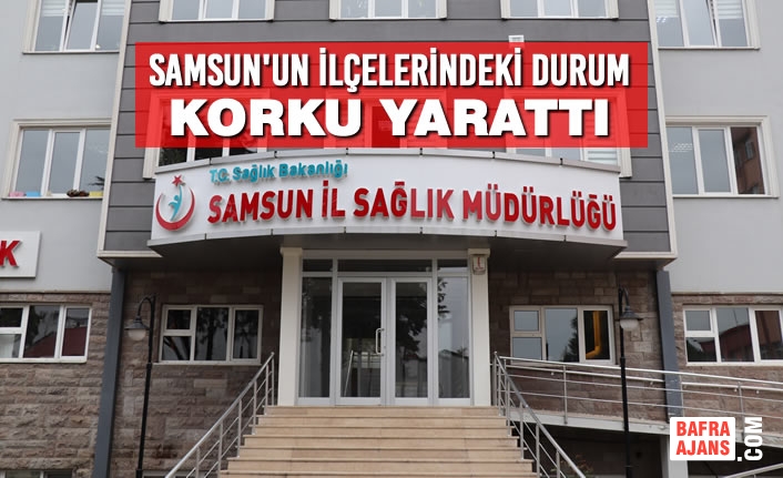 Samsun'un İlçelerindeki Durum Korku Yarattı