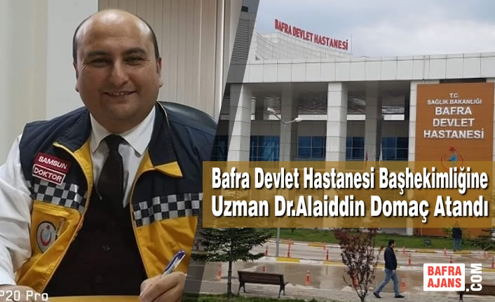 Bafra Devlet Hastanesi Başhekimliğine Uzman Dr.Alaiddin Domaç Atandı