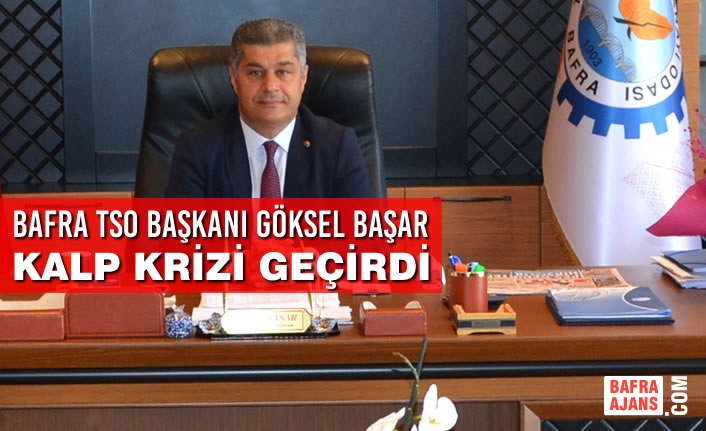 Bafra TSO Başkanı Göksel Başar Kalp Krizi Geçirdi