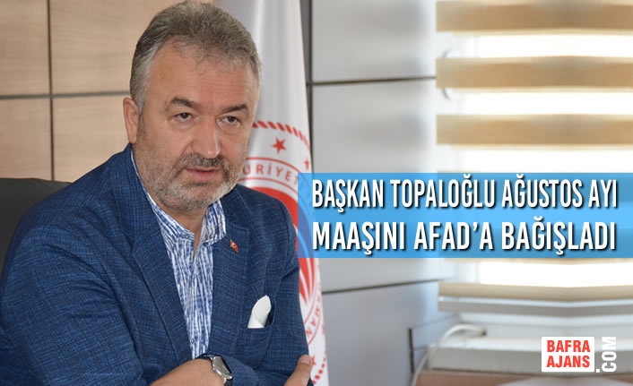 Başkan Topaloğlu Ağustos Ayı Maaşını Afad’a Bağışladı