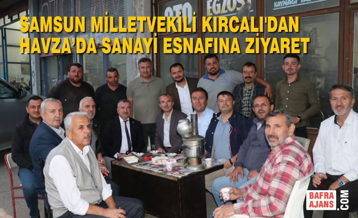 Milletvekili Kırcalı’dan Havza’dan Sanayi Esnafına Ziyaret