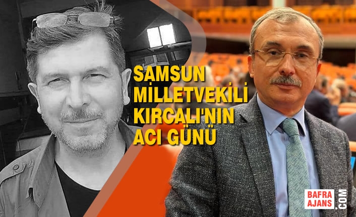 Samsun Milletvekili Orhan Kırcalı'nın Acı Günü