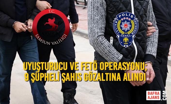 Samsun’da Uyuşturucu ve FETÖ Operasyonu; 9 Şahıs Gözaltına Alındı