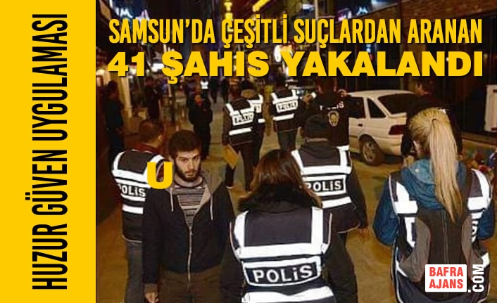 Samsun’da Çeşitli Suçlardan Aranan 41 Şahıs Yakalandı