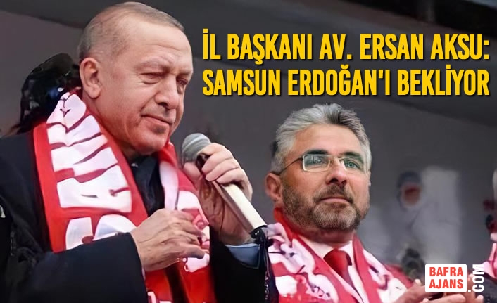 Başkan Aksu: Samsun Erdoğan'ı Bekliyor
