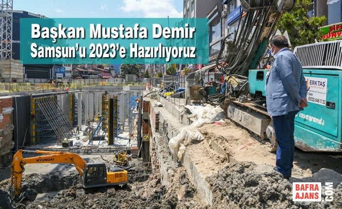 Başkan Demir : Samsun’u 2023’e Hazırlıyoruz