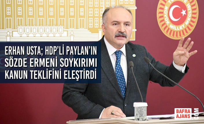 Erhan Usta; HDP’li Paylan’ın Sözde Ermeni Soykırımı Kanun Teklifini Eleştirdi