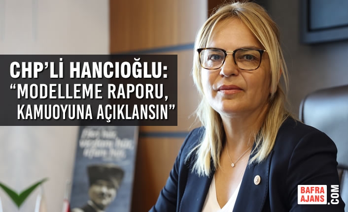 CHP’li Hancıoğlu: “Modelleme Raporu, kamuoyuna açıklansın”