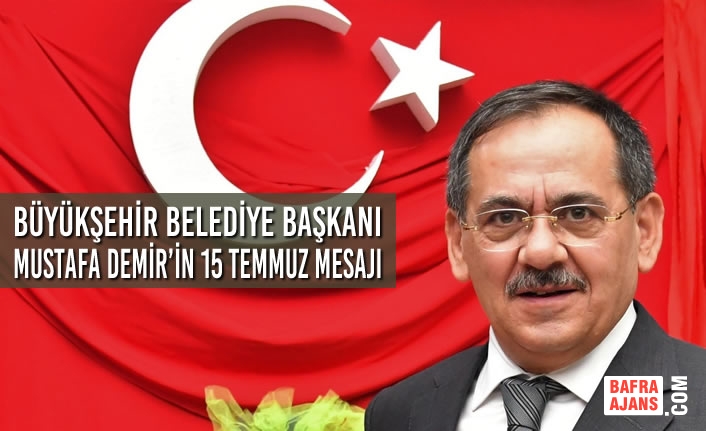 Samsun Büyükşehir Belediye Başkanı Mustafa Demir’in 15 Temmuz Mesajı