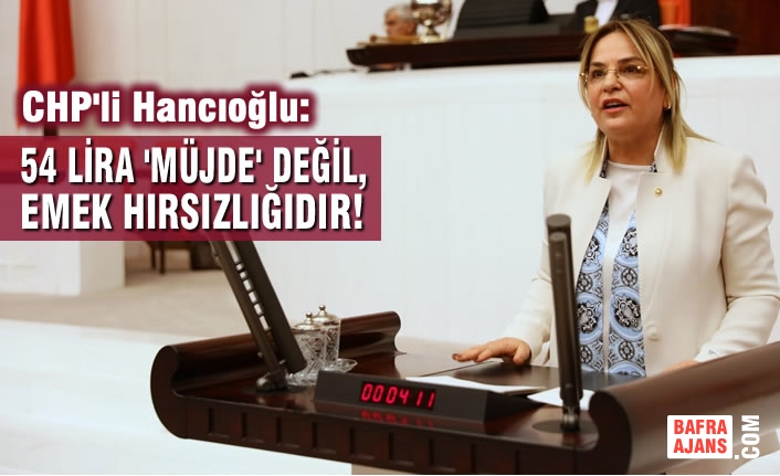 CHP'li Hancıoğlu: 54 Lira 'Müjde' Değil, Emek Hırsızlığıdır!
