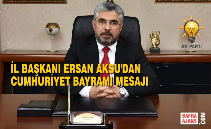 AK Parti Samsun İl Başkanı Aksu’dan Cumhuriyet Bayramı Mesajı