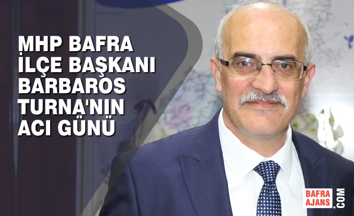 MHP Bafra İlçe Başkanı Barbaros Turna'nın Acı Günü
