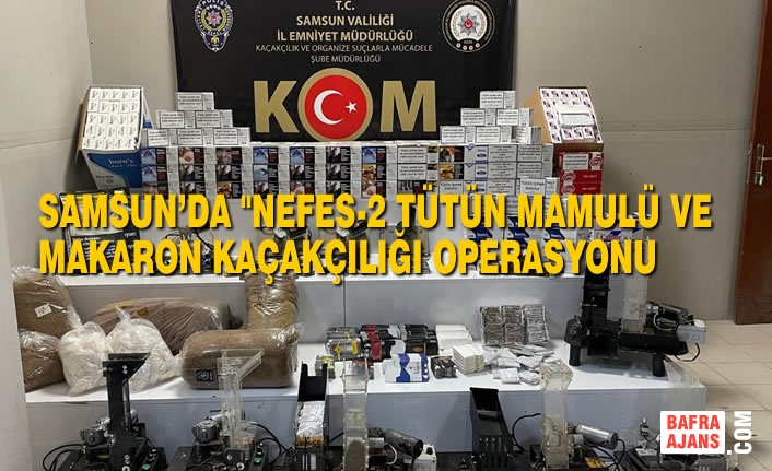 Samsun’da "Nefes-2 Tütün Mamulü Ve Makaron Kaçakçılığı Operasyonu