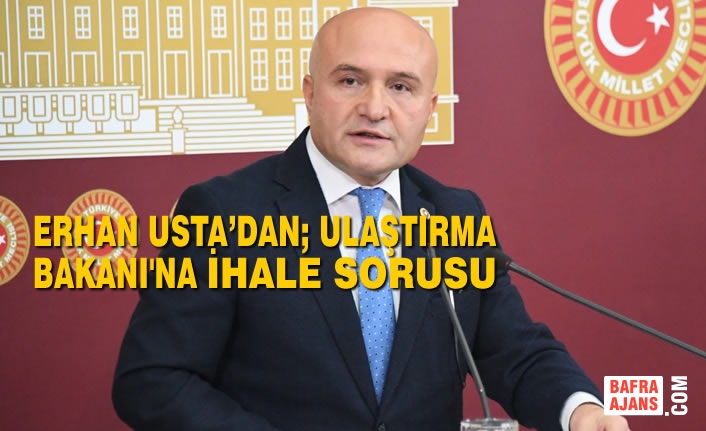 Erhan Usta’dan; Ulaştırma Bakanı'na İhale Sorusu