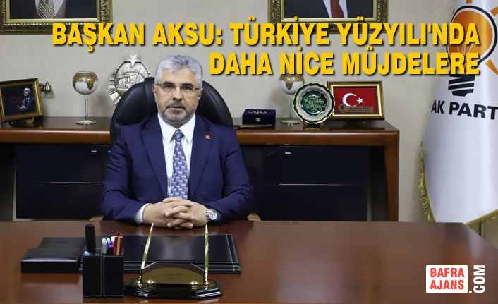 Başkan Aksu: Türkiye Yüzyılı'nda Daha Nice Müjdelere