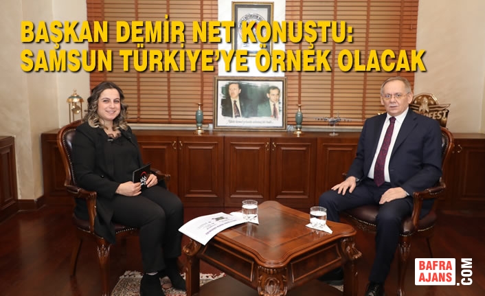 Başkan Demir Net Konuştu: Samsun Türkiye’ye Örnek Olacak