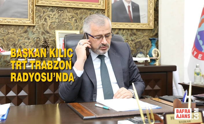 Başkan Kılıç; TRT Trabzon Radyosu’nda Deprem Yardımlarını Anlattı
