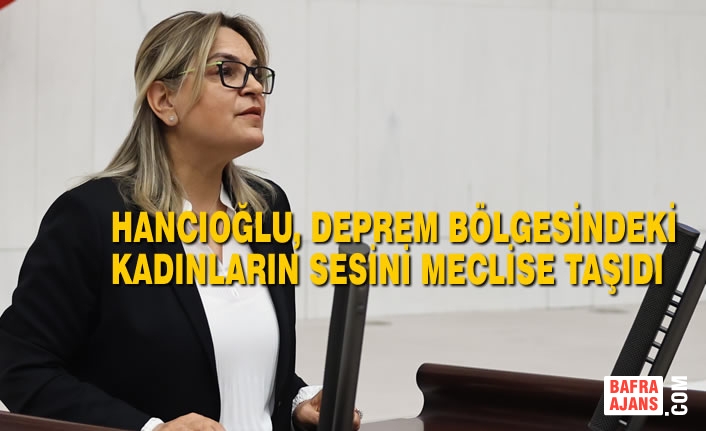 Hancıoğlu, Deprem Bölgesindeki Kadınların Sesini Meclise Taşıdı