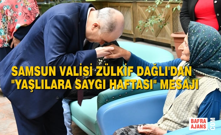 Samsun Valisi Zülkif Dağlı'dan "Yaşlılara Saygı Haftası" Mesajı
