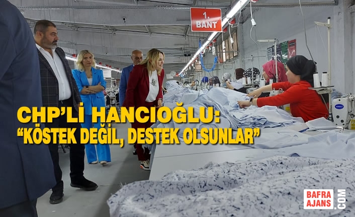 CHP’li Hancıoğlu: “Köstek değil, destek olsunlar”