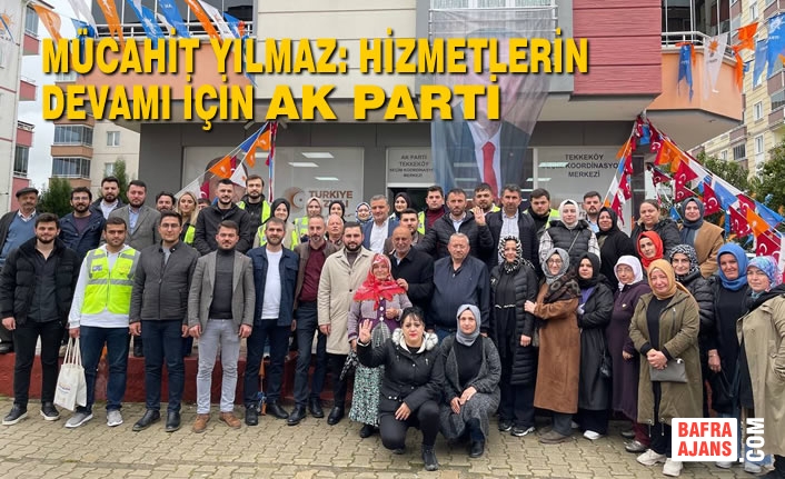 Mücahit Yılmaz: Hizmetlerin Devamı İçin AK Parti