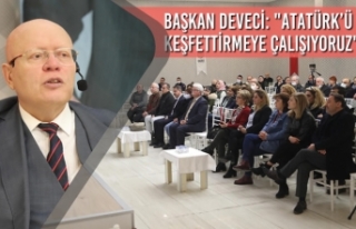 Başkan Deveci: ‘’Atatürk’ü Keşfettirmeye...