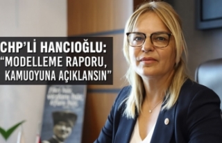 CHP’li Hancıoğlu: “Modelleme Raporu, kamuoyuna...