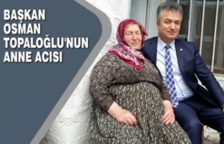 Başkan Osman Topaloğlu'nun Anne Acısı