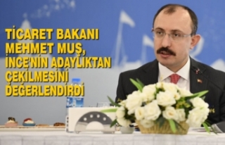 Ticaret Bakanı Mehmet Muş, İnce'nin Çekilmesini...