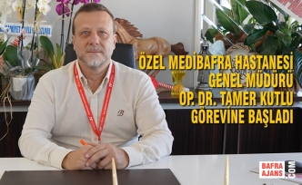 Özel Medibafra Hastanesi Genel Müdürü Op. Dr. Tamer Kutlu Görevine Başladı