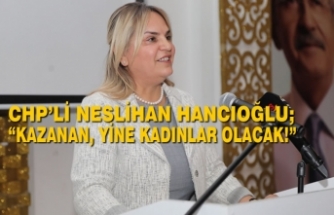 CHP’li Neslihan Hancıoğlu; “Kazanan, yine kadınlar olacak!”