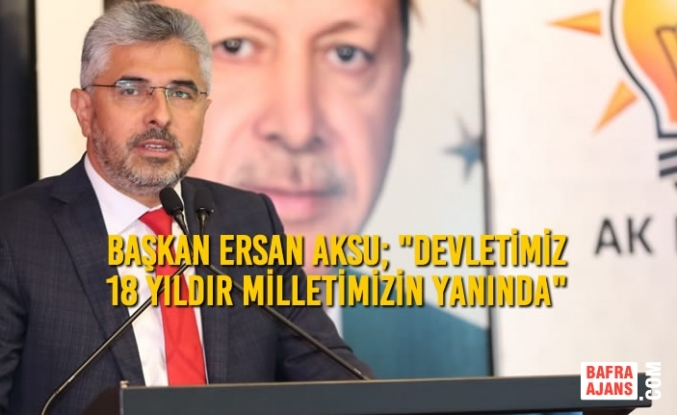 Ersan Aksu; "Devletimiz 18 Yıldır Milletimizin Yanında"